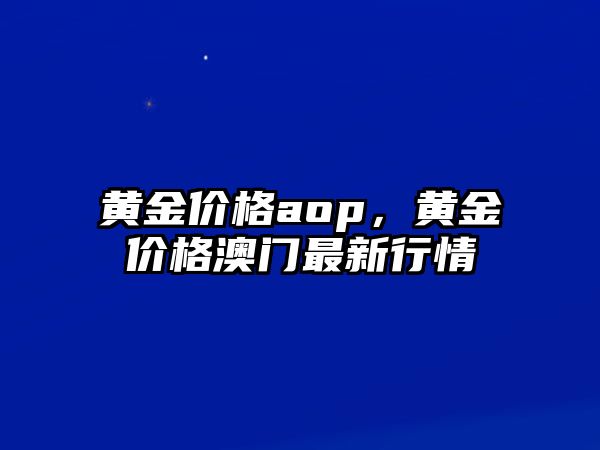 黃金價(jià)格aop，黃金價(jià)格澳門最新行情