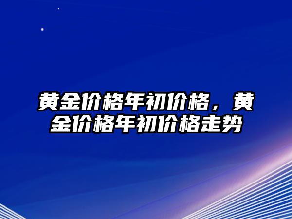 黃金價格年初價格，黃金價格年初價格走勢