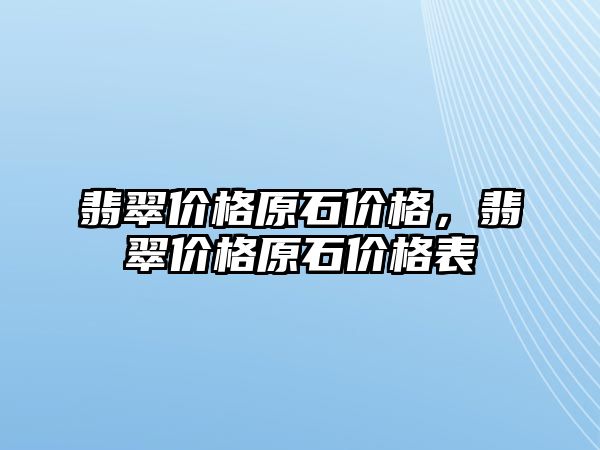 翡翠價格原石價格，翡翠價格原石價格表