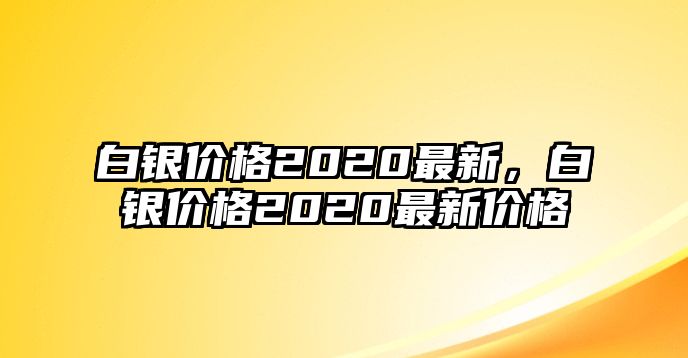 白銀價格2020最新，白銀價格2020最新價格