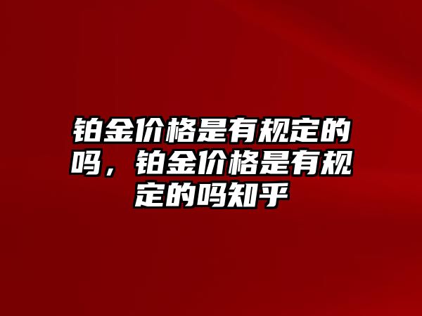 鉑金價格是有規(guī)定的嗎，鉑金價格是有規(guī)定的嗎知乎