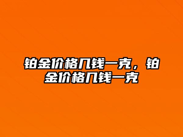 鉑金價(jià)格幾錢一克，鉑金價(jià)格幾錢一克