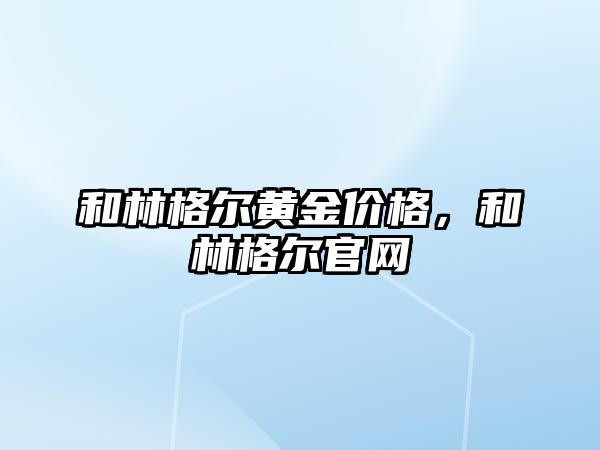 和林格爾黃金價格，和林格爾官網(wǎng)