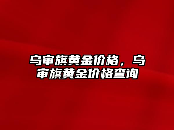 烏審旗黃金價格，烏審旗黃金價格查詢